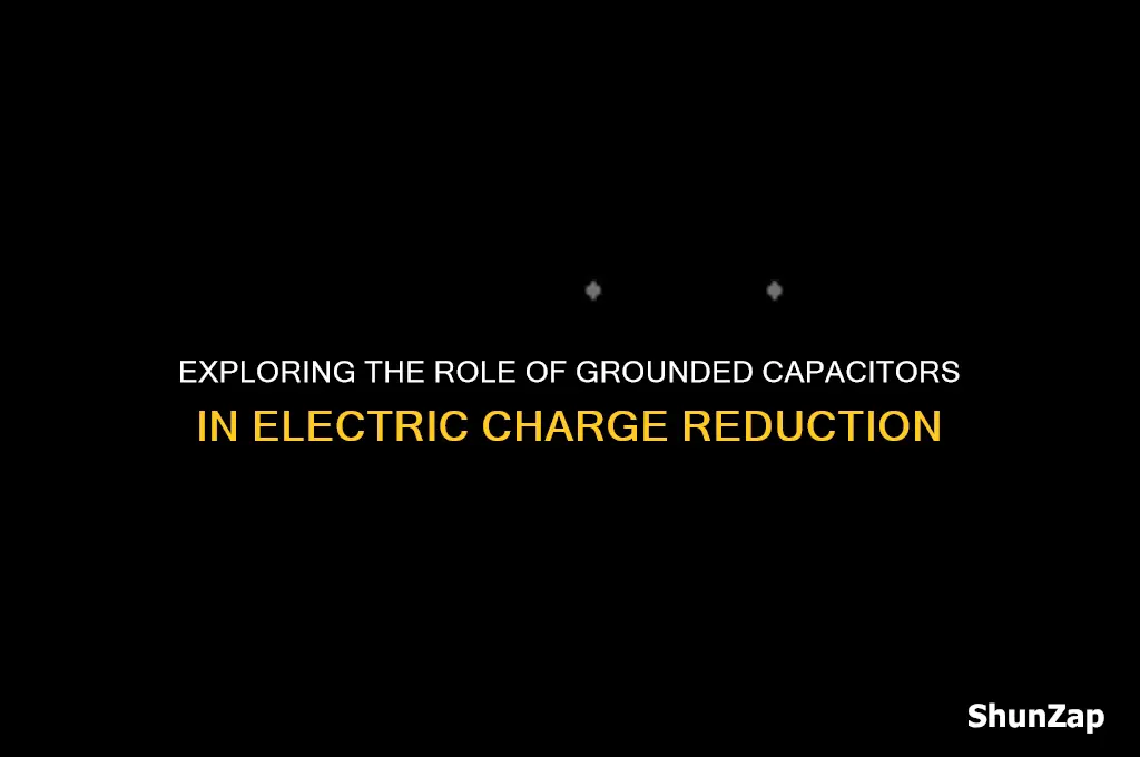can a grounded capacitor reduce electric charge