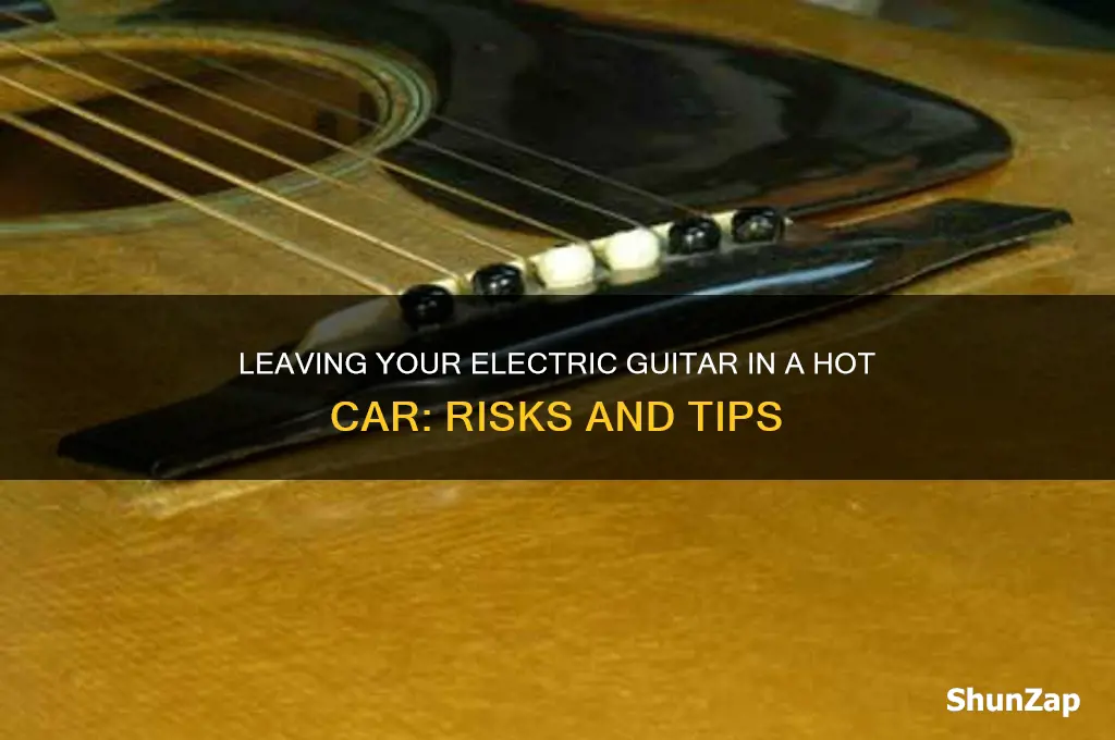 can i leave my electric guitar in a hot car