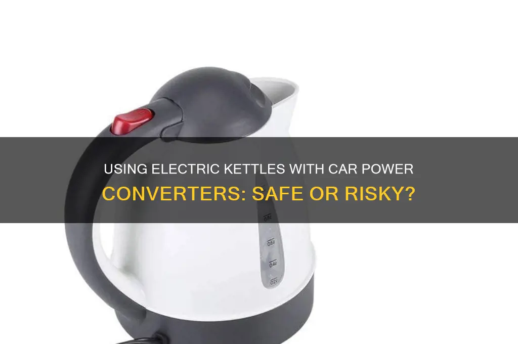 can i use an electric kettle on car power converter