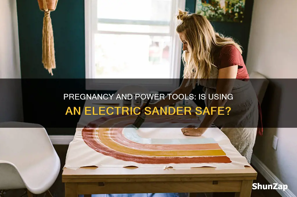 can i use an electric sander while pregnant