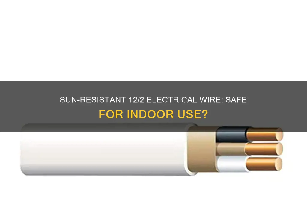 can sun resistant 12 2 electrical wire be used indoors