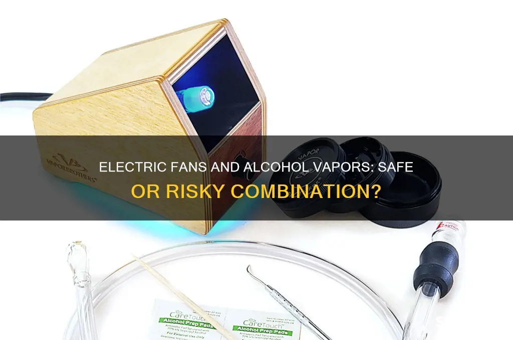 can you use an electric fan around alcohol vaper