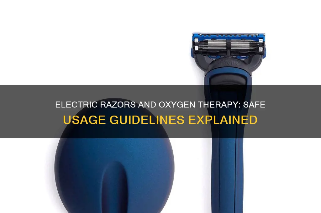 can you use an electric razor while on oxygen