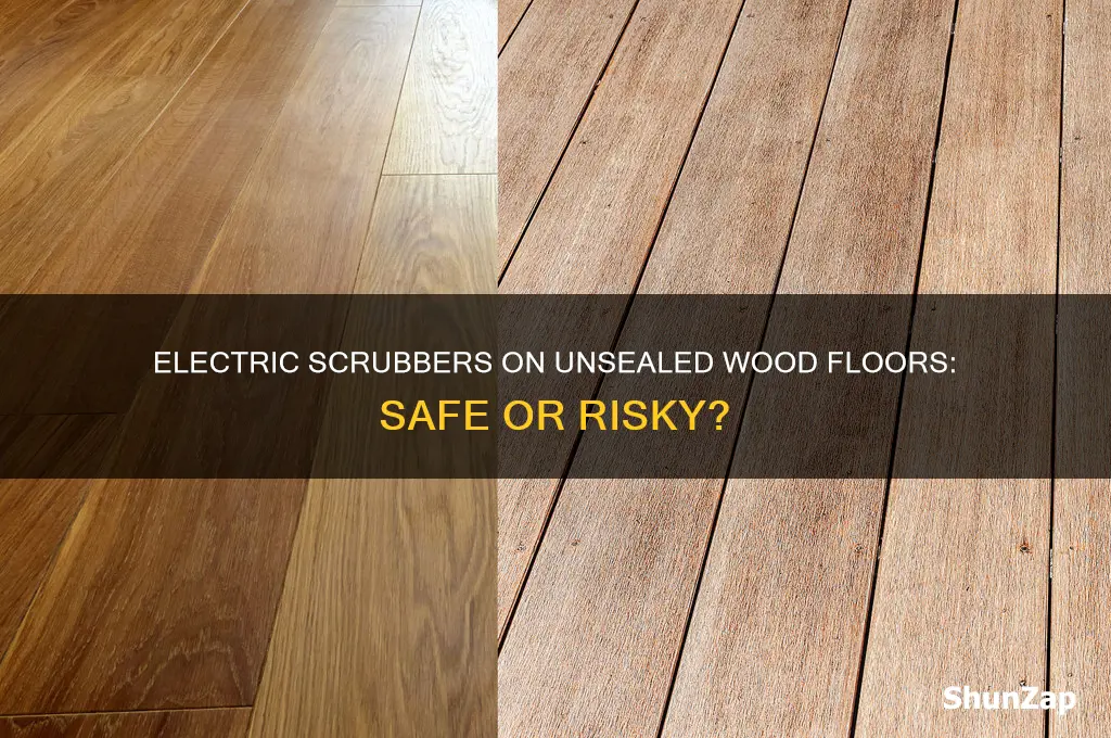can you use an electric scrubber on unsealed wood floors