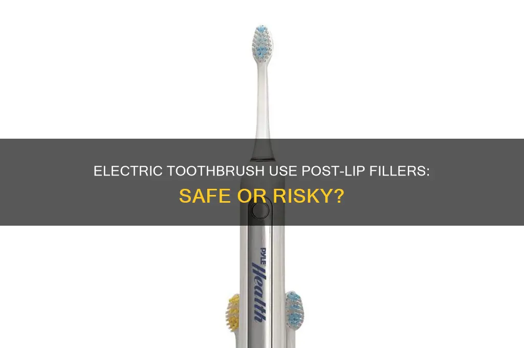 can you use an electric toothbrush after lip fillers