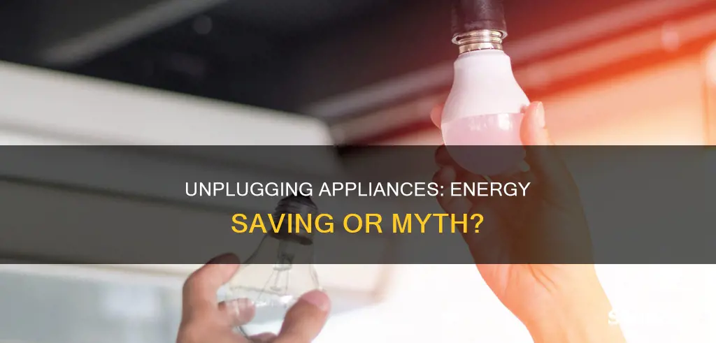 do you save electricity by unplugging appliances