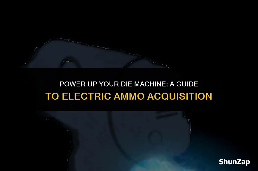 how to get electric ammo for die machine
