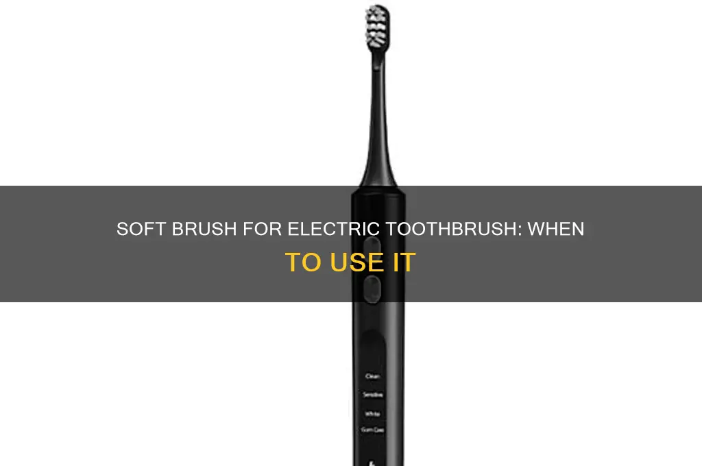 when to use soft brush for electric toothbrush