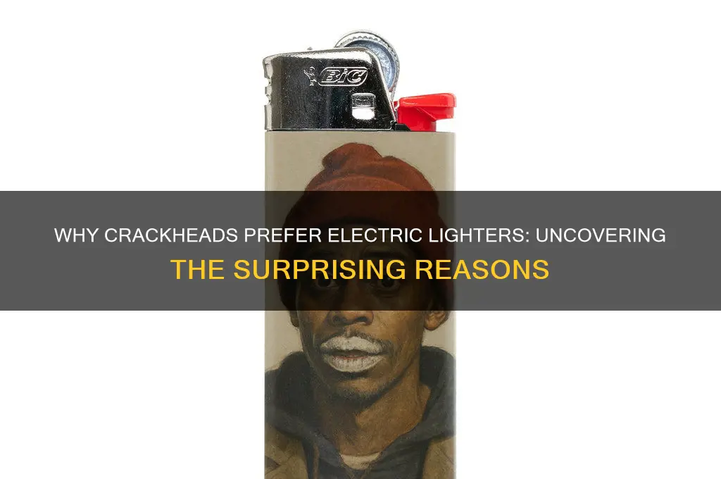 why do crackheads use electric lighters