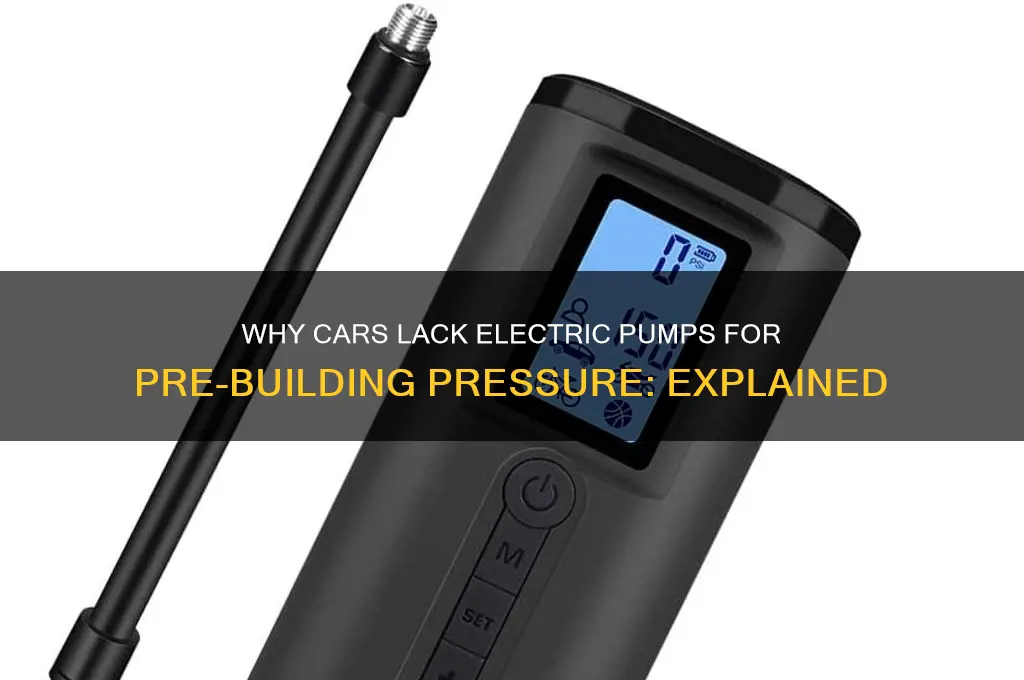 why dont cars have an electric pump to prebuild pressure